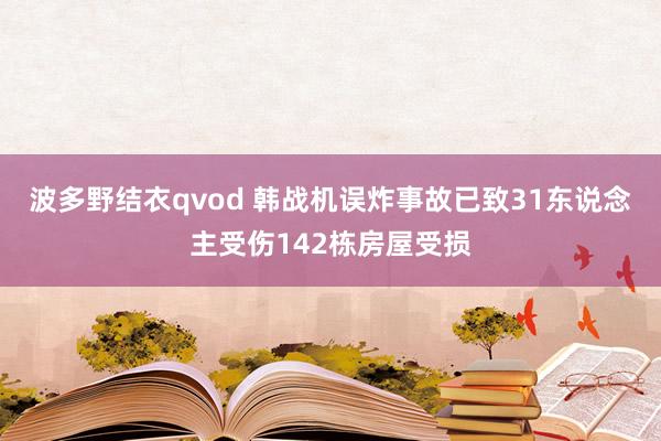 波多野结衣qvod 韩战机误炸事故已致31东说念主受伤142栋房屋受损