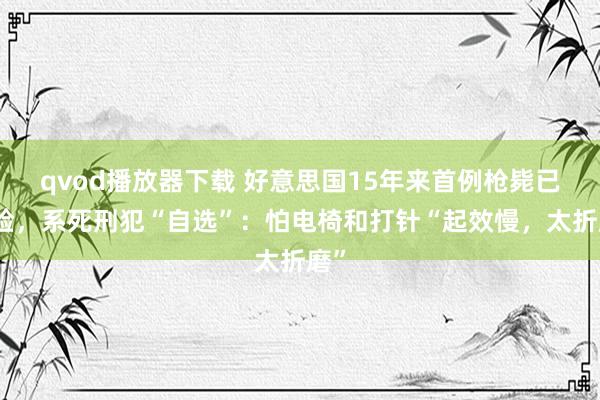 qvod播放器下载 好意思国15年来首例枪毙已试验，系死刑犯“自选”：怕电椅和打针“起效慢，太折磨”