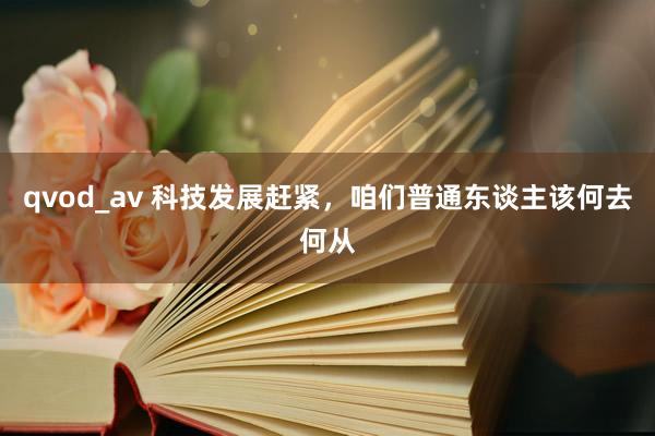 qvod_av 科技发展赶紧，咱们普通东谈主该何去何从