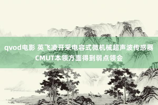 qvod电影 英飞凌开采电容式微机械超声波传感器CMUT本领方面得到弱点领会
