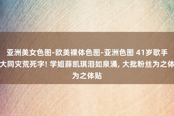 亚洲美女色图-欧美裸体色图-亚洲色图 41岁歌手方大同灾荒死字! 学姐薛凯琪泪如泉涌， 大批粉丝为之体贴
