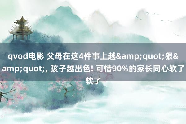 qvod电影 父母在这4件事上越&quot;狠&quot;， 孩子越出色! 可惜90%的家长同心软了