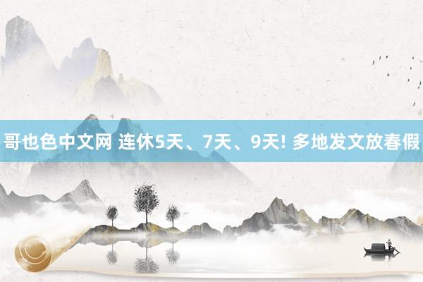 哥也色中文网 连休5天、7天、9天! 多地发文放春假