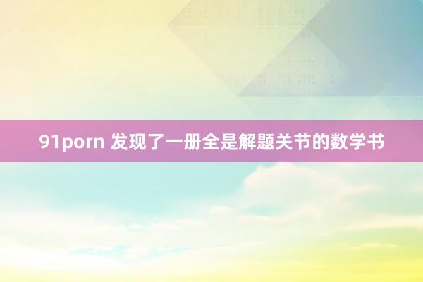 91porn 发现了一册全是解题关节的数学书