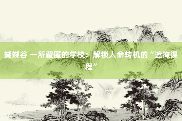 蝴蝶谷 一所藏匿的学校：解锁人命转机的“遮掩课程”