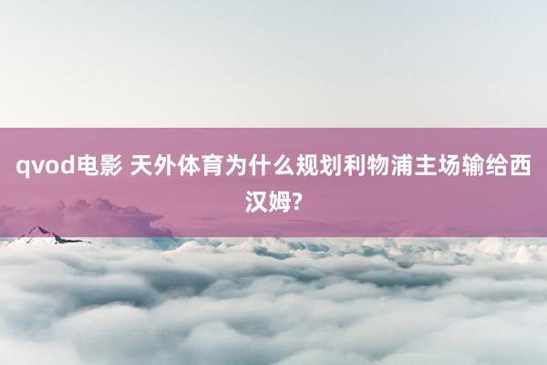 qvod电影 天外体育为什么规划利物浦主场输给西汉姆?