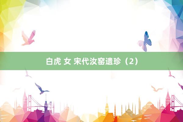 白虎 女 宋代汝窑遗珍（2）