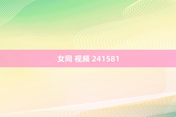 女同 视频 241581