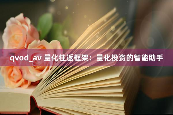 qvod_av 量化往返框架：量化投资的智能助手