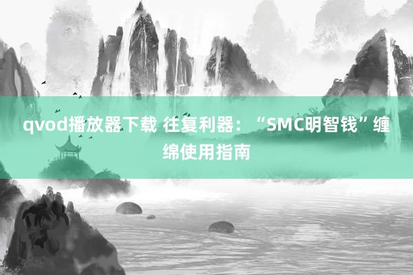 qvod播放器下载 往复利器：“SMC明智钱”缠绵使用指南
