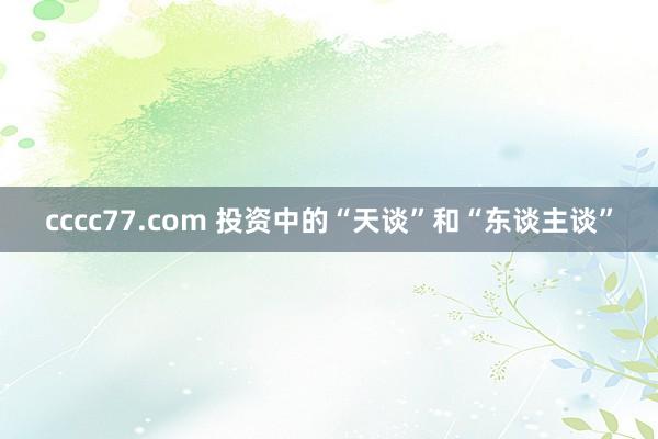 cccc77.com 投资中的“天谈”和“东谈主谈”