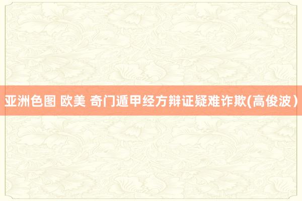 亚洲色图 欧美 奇门遁甲经方辩证疑难诈欺(高俊波）