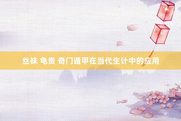 丝袜 龟责 奇门遁甲在当代生计中的应用